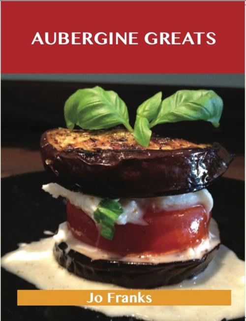 Cover of the book Aubergine Greats: Delicious Aubergine Recipes, The Top 100 Aubergine Recipes by Jo Franks, Emereo Publishing