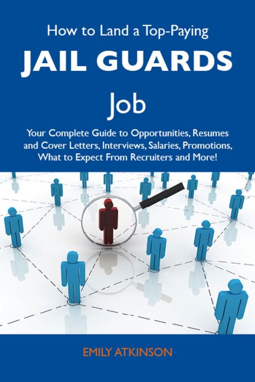 Cover of the book How to Land a Top-Paying Jail guards Job: Your Complete Guide to Opportunities, Resumes and Cover Letters, Interviews, Salaries, Promotions, What to Expect From Recruiters and More by Atkinson Emily, Emereo Publishing