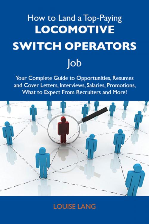Cover of the book How to Land a Top-Paying Locomotive switch operators Job: Your Complete Guide to Opportunities, Resumes and Cover Letters, Interviews, Salaries, Promotions, What to Expect From Recruiters and More by Lang Louise, Emereo Publishing