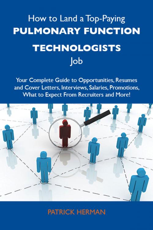 Cover of the book How to Land a Top-Paying Pulmonary function technologists Job: Your Complete Guide to Opportunities, Resumes and Cover Letters, Interviews, Salaries, Promotions, What to Expect From Recruiters and More by Herman Patrick, Emereo Publishing