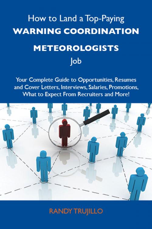 Cover of the book How to Land a Top-Paying Warning coordination meteorologists Job: Your Complete Guide to Opportunities, Resumes and Cover Letters, Interviews, Salaries, Promotions, What to Expect From Recruiters and More by Trujillo Randy, Emereo Publishing