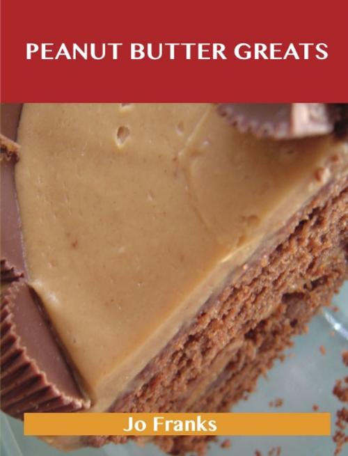 Cover of the book Peanut Butter Greats: Delicious Peanut Butter Recipes, The Top 85 Peanut Butter Recipes by Franks Jo, Emereo Publishing
