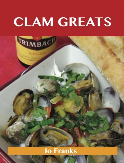 Cover of the book Clam Greats: Delicious Clam Recipes, The Top 87 Clam Recipes by Franks Jo, Emereo Publishing