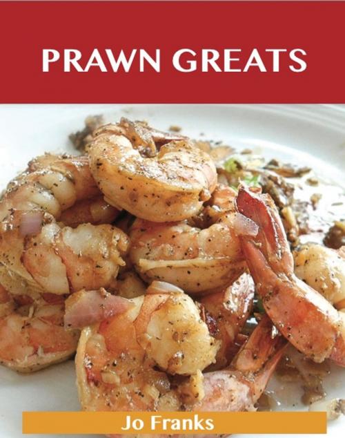 Cover of the book Prawn Greats: Delicious Prawn Recipes, The Top 73 Prawn Recipes by Franks Jo, Emereo Publishing