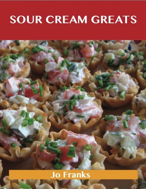 Cover of the book Sour Cream Greats: Delicious Sour Cream Recipes, The Top 92 Sour Cream Recipes by Jo Franks, Emereo Publishing