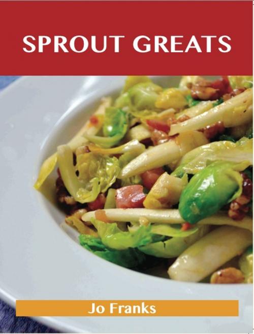 Cover of the book Sprout Greats: Delicious Sprout Recipes, The Top 95 Sprout Recipes by Franks Jo, Emereo Publishing