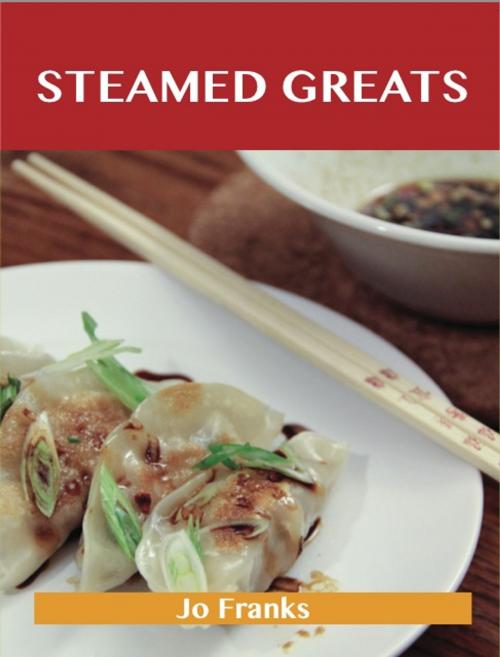 Cover of the book Steamed Greats: Delicious Steamed Recipes, The Top 100 Steamed Recipes by Franks Jo, Emereo Publishing