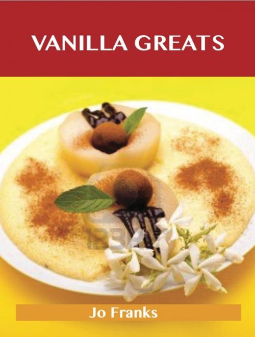 Cover of the book Vanilla Greats: Delicious Vanilla Recipes, The Top 94 Vanilla Recipes by Jo Franks, Emereo Publishing