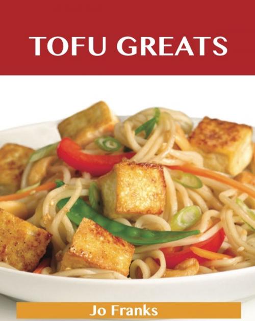 Cover of the book Tofu Greats: Delicious Tofu Recipes, The Top 63 Tofu Recipes by Franks Jo, Emereo Publishing
