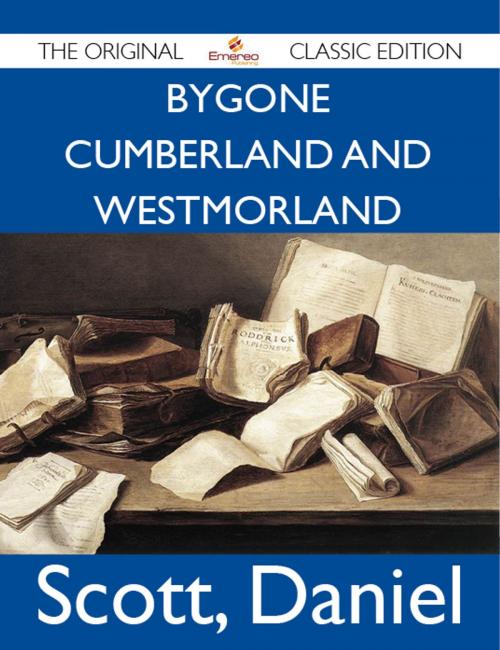 Cover of the book Bygone Cumberland And Westmorland - The Original Classic Edition by Daniel Scott, Emereo Publishing