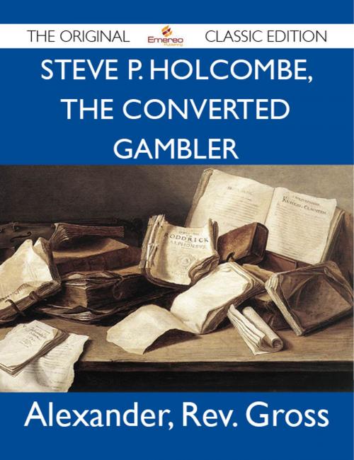 Cover of the book Steve P. Holcombe, the Converted Gambler - The Original Classic Edition by Gross Alexander, Emereo Publishing