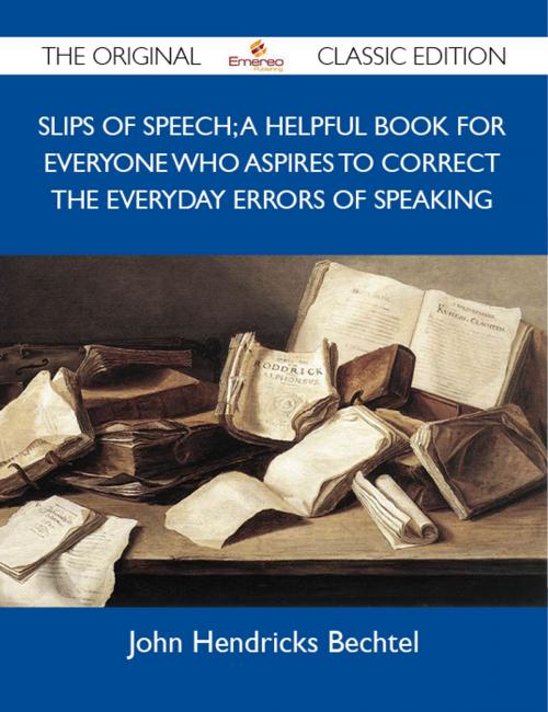 Cover of the book Slips of Speech; A Helpful Book for Everyone Who Aspires to Correct the Everyday Errors of Speaking - The Original Classic Edition by Bechtel John, Emereo Publishing
