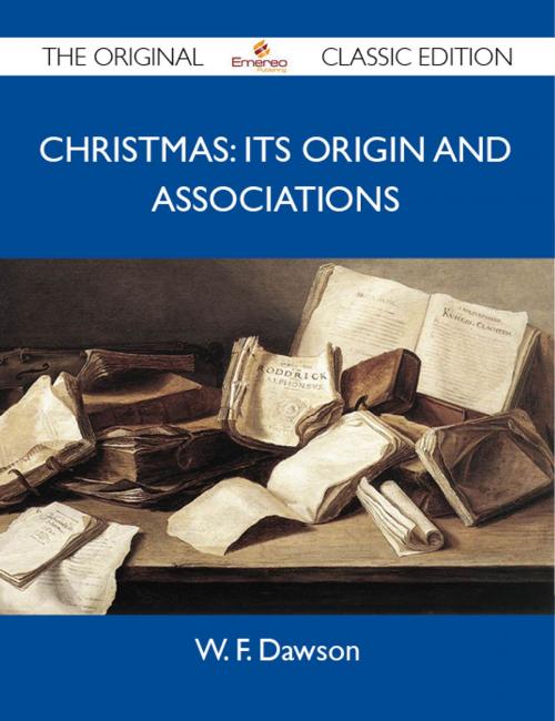 Cover of the book Christmas: Its Origin and Associations - The Original Classic Edition by Dawson W, Emereo Publishing