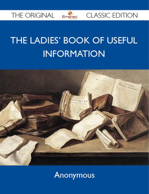 Cover of the book The Ladies' Book of Useful Information - The Original Classic Edition by Anonymous Anonymous, Emereo Publishing