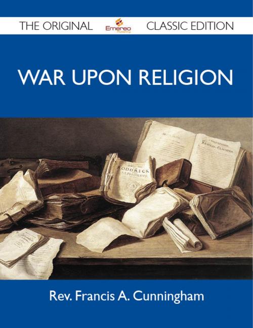 Cover of the book War Upon Religion - The Original Classic Edition by Cunningham Rev, Emereo Publishing