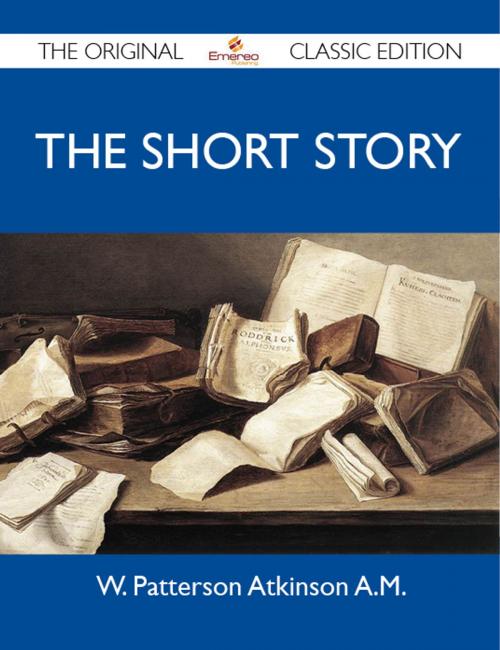 Cover of the book The Short Story - The Original Classic Edition by A.M W, Emereo Publishing