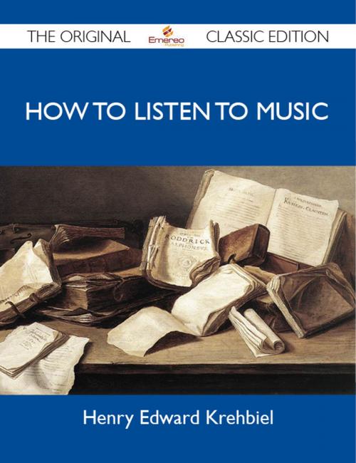 Cover of the book How To Listen To Music - The Original Classic Edition by Krehbiel Henry, Emereo Publishing