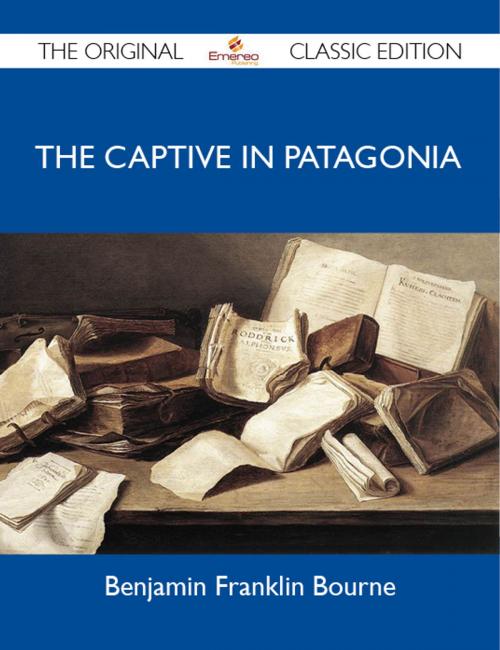 Cover of the book The Captive in Patagonia - The Original Classic Edition by Bourne Benjamin, Emereo Publishing