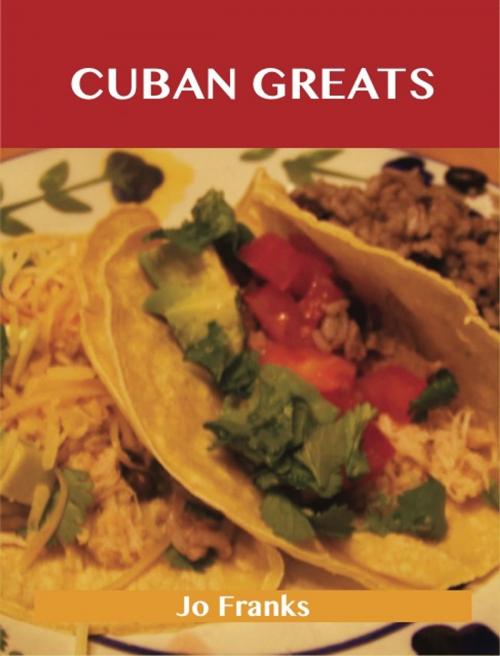 Cover of the book Cuban Greats: Delicious Cuban Recipes, The Top 43 Cuban Recipes by Jo Franks, Emereo Publishing