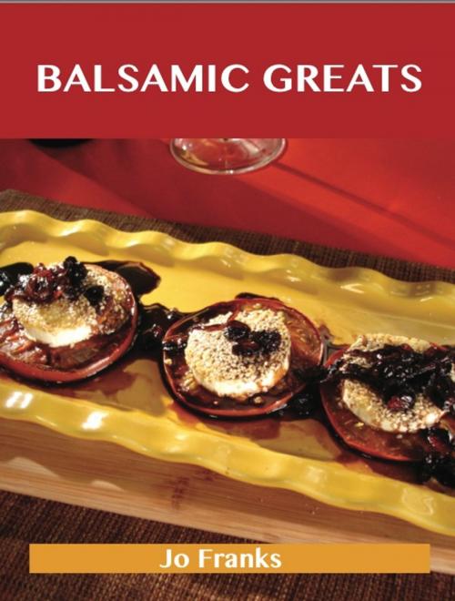 Cover of the book Balsamic Greats: Delicious Balsamic Recipes, The Top 100 Balsamic Recipes by Jo Franks, Emereo Publishing
