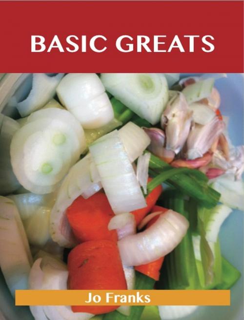 Cover of the book Basic Greats: Delicious Basic Recipes, The Top 71 Basic Recipes by Jo Franks, Emereo Publishing