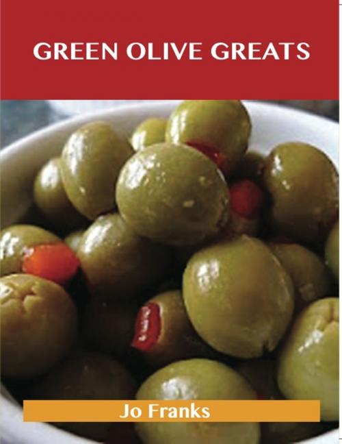 Cover of the book Green Olive Greats: Delicious Green Olive Recipes, The Top 62 Green Olive Recipes by Jo Franks, Emereo Publishing