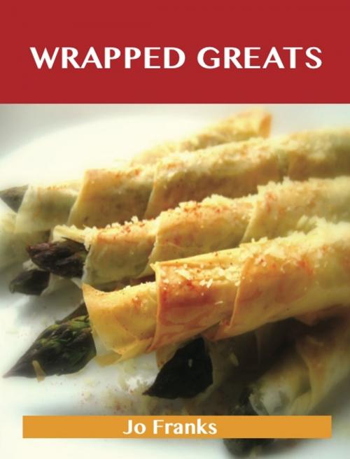 Cover of the book Wrapped Greats: Delicious Wrapped Recipes, The Top 100 Wrapped Recipes by Jo Franks, Emereo Publishing