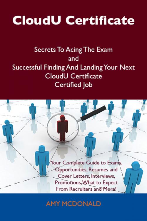 Cover of the book CloudU Certificate Secrets To Acing The Exam and Successful Finding And Landing Your Next CloudU Certificate Certified Job by Mcdonald Amy, Emereo Publishing