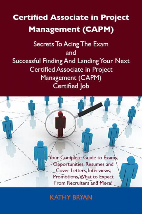 Cover of the book Certified Associate in Project Management (CAPM) Secrets To Acing The Exam and Successful Finding And Landing Your Next Certified Associate in Project Management (CAPM) Certified Job by Bryan Kathy, Emereo Publishing