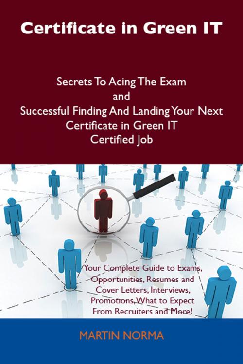 Cover of the book Certificate in Green IT Secrets To Acing The Exam and Successful Finding And Landing Your Next Certificate in Green IT Certified Job by Martin Norma, Emereo Publishing
