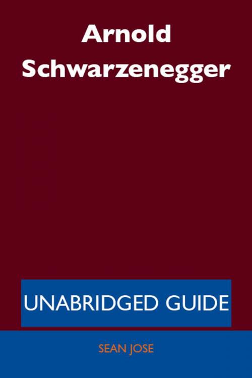 Cover of the book Arnold Schwarzenegger - Unabridged Guide by Sean Jose, Emereo Publishing