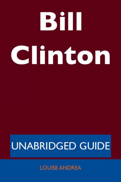 Cover of the book Bill Clinton - Unabridged Guide by Louise Andrea, Emereo Publishing