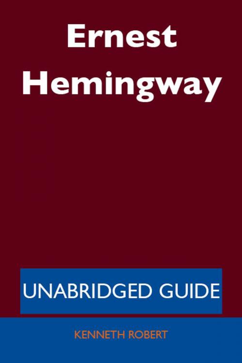 Cover of the book Ernest Hemingway - Unabridged Guide by Kenneth Robert, Emereo Publishing