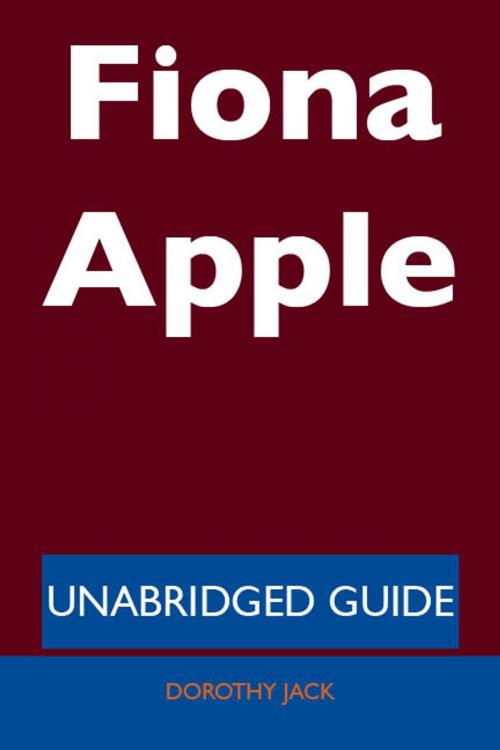 Cover of the book Fiona Apple - Unabridged Guide by Dorothy Jack, Emereo Publishing
