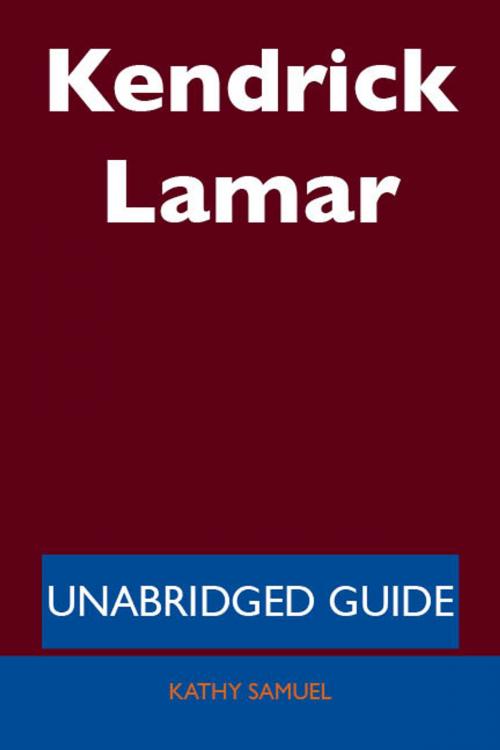 Cover of the book Kendrick Lamar - Unabridged Guide by Kathy Samuel, Emereo Publishing
