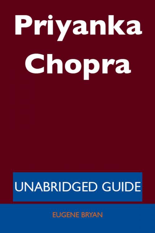 Cover of the book Priyanka Chopra - Unabridged Guide by Eugene Bryan, Emereo Publishing