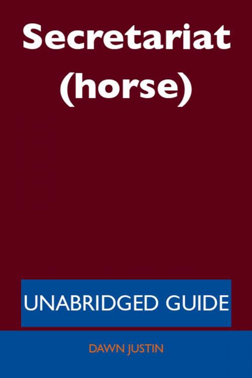 Cover of the book Secretariat (horse) - Unabridged Guide by Dawn Justin, Emereo Publishing