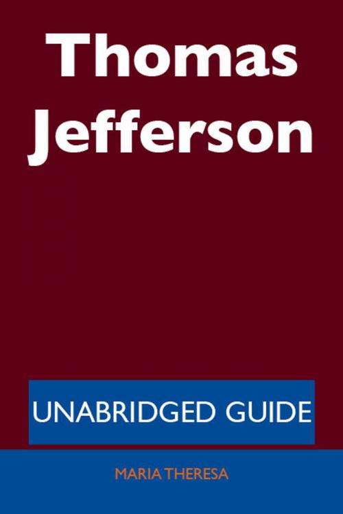 Cover of the book Thomas Jefferson - Unabridged Guide by Maria Theresa, Emereo Publishing