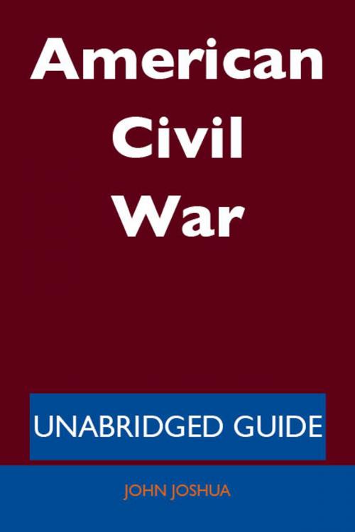 Cover of the book American Civil War - Unabridged Guide by John Joshua, Emereo Publishing