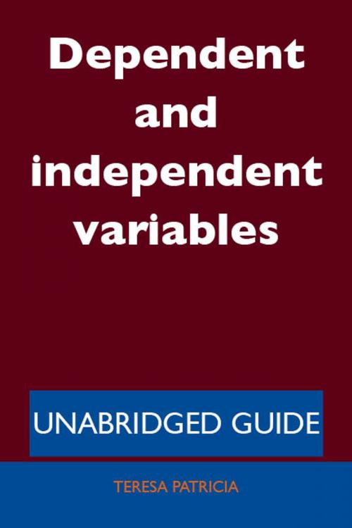 Cover of the book Dependent and independent variables - Unabridged Guide by Teresa Patricia, Emereo Publishing