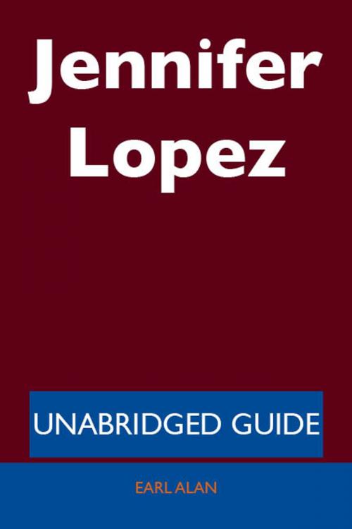 Cover of the book Jennifer Lopez - Unabridged Guide by Earl Alan, Emereo Publishing