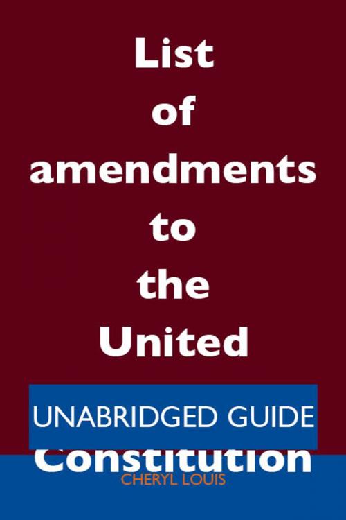 Cover of the book List of amendments to the United States Constitution - Unabridged Guide by Cheryl Louis, Emereo Publishing