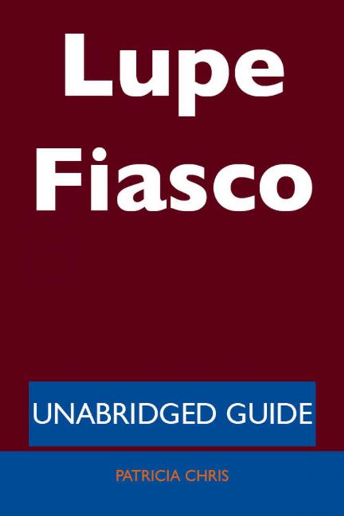 Cover of the book Lupe Fiasco - Unabridged Guide by Patricia Chris, Emereo Publishing