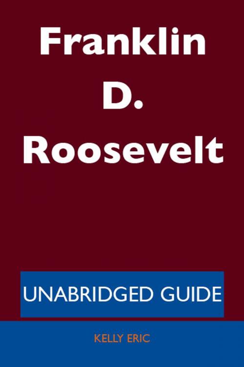 Cover of the book Franklin D. Roosevelt - Unabridged Guide by Kelly Eric, Emereo Publishing
