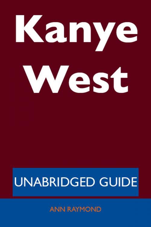 Cover of the book Kanye West - Unabridged Guide by Ann Raymond, Emereo Publishing