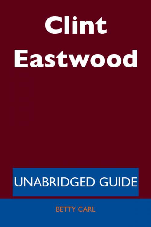 Cover of the book Clint Eastwood - Unabridged Guide by Betty Carl, Emereo Publishing