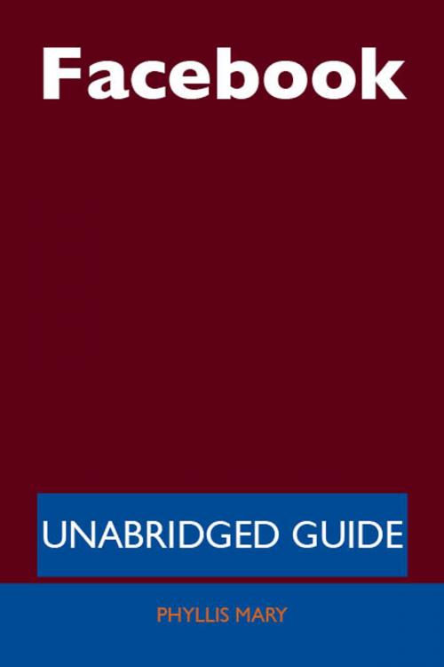 Cover of the book Facebook - Unabridged Guide by Phyllis Mary, Emereo Publishing