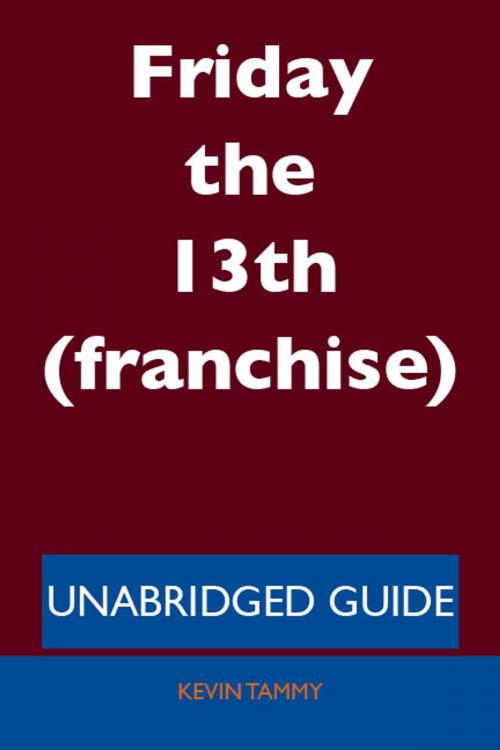Cover of the book Friday the 13th (franchise) - Unabridged Guide by Kevin Tammy, Emereo Publishing