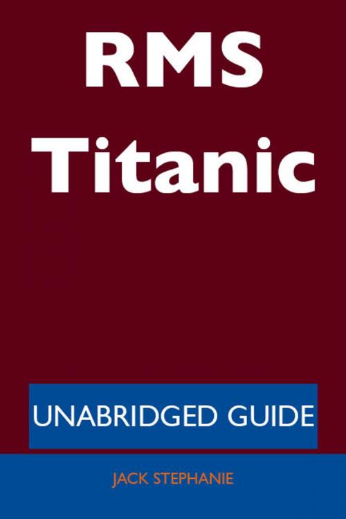 Cover of the book RMS Titanic - Unabridged Guide by Jack Stephanie, Emereo Publishing