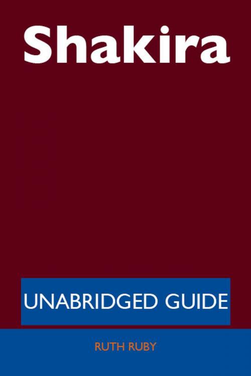 Cover of the book Shakira - Unabridged Guide by Ruth Ruby, Emereo Publishing